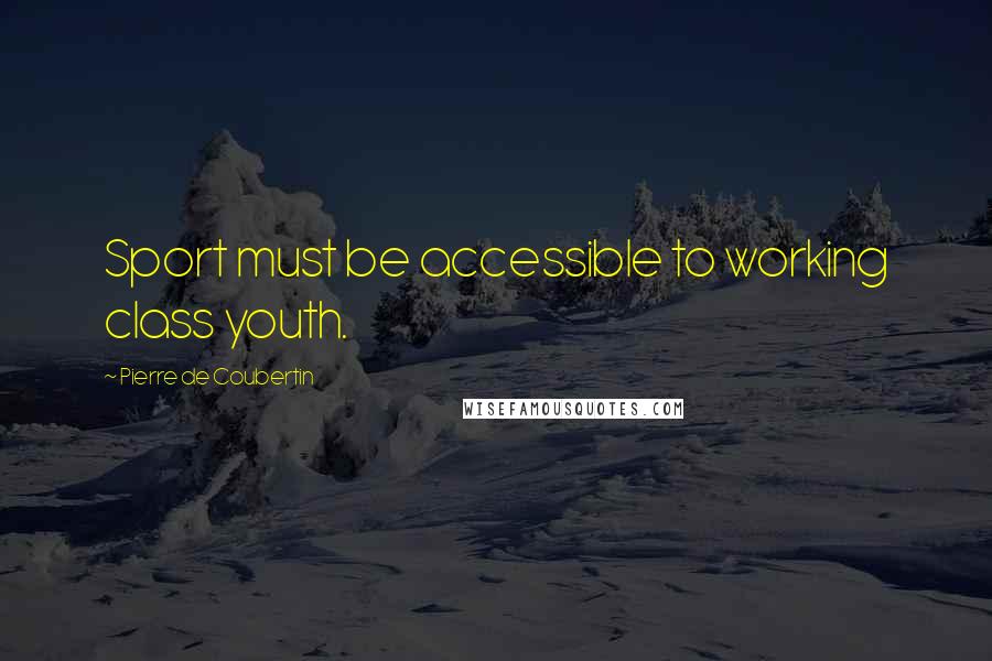 Pierre De Coubertin quotes: Sport must be accessible to working class youth.