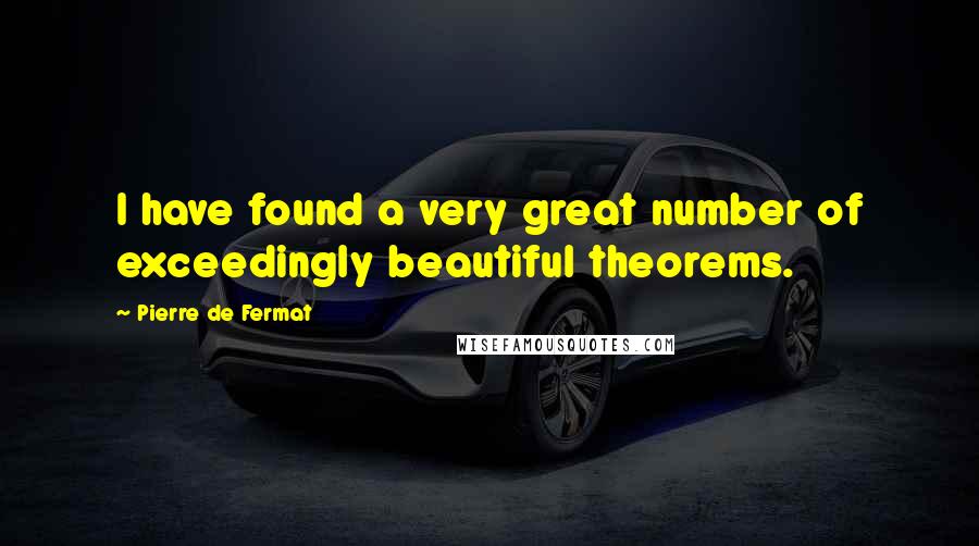 Pierre De Fermat quotes: I have found a very great number of exceedingly beautiful theorems.