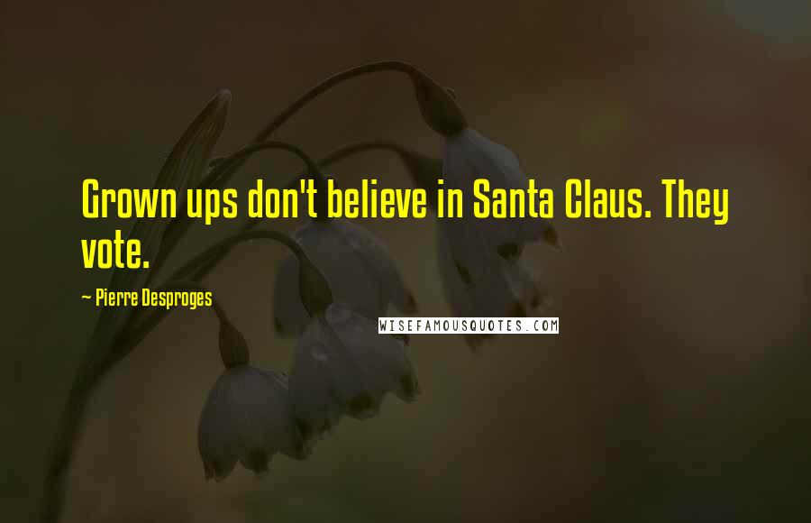 Pierre Desproges quotes: Grown ups don't believe in Santa Claus. They vote.
