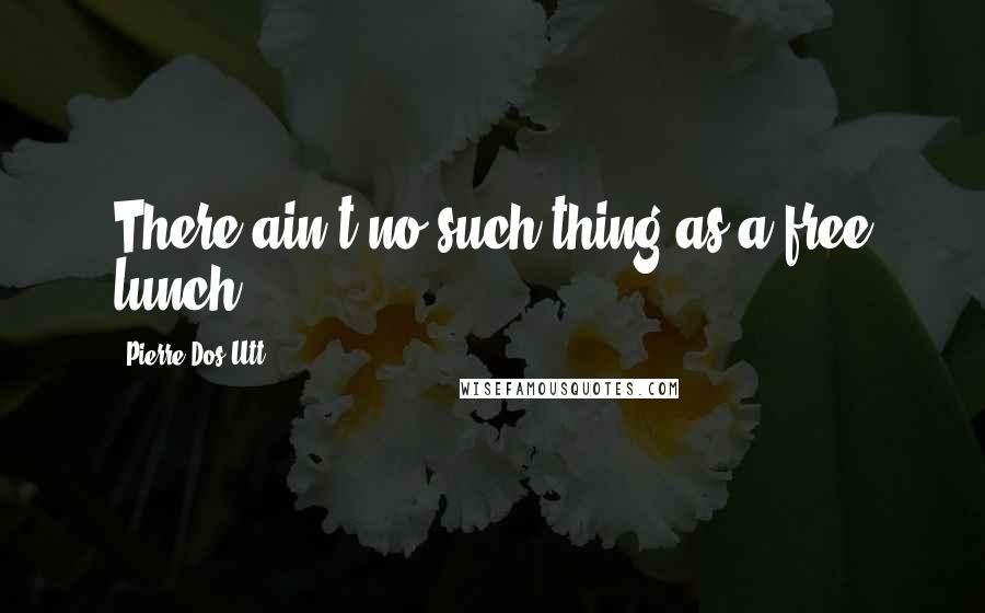 Pierre Dos Utt quotes: There ain't no such thing as a free lunch.