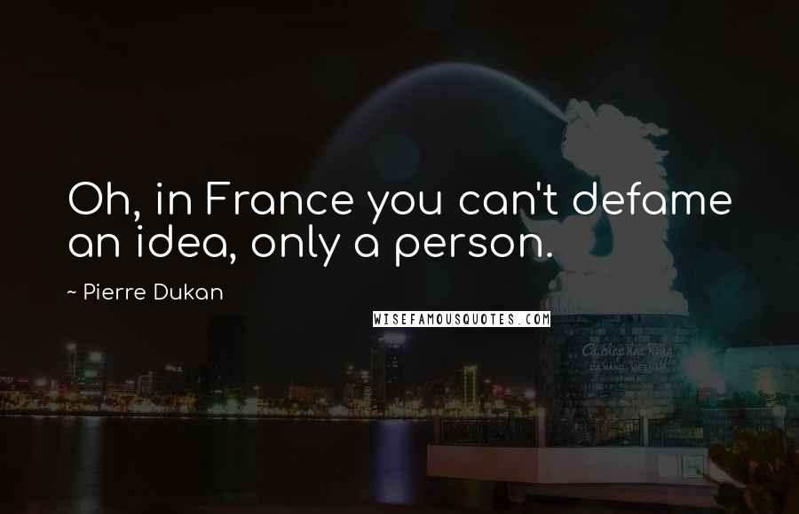 Pierre Dukan quotes: Oh, in France you can't defame an idea, only a person.