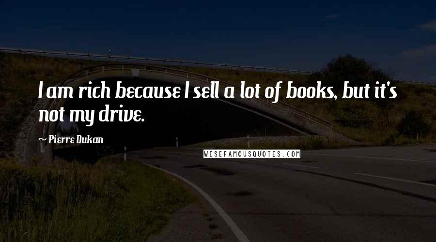 Pierre Dukan quotes: I am rich because I sell a lot of books, but it's not my drive.