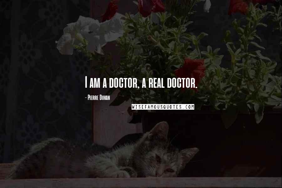 Pierre Dukan quotes: I am a doctor, a real doctor.