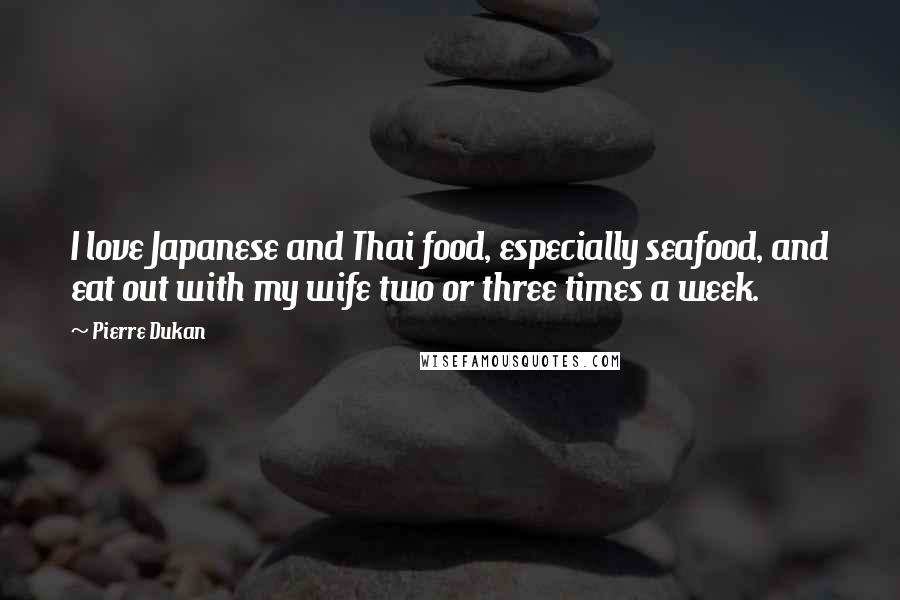 Pierre Dukan quotes: I love Japanese and Thai food, especially seafood, and eat out with my wife two or three times a week.