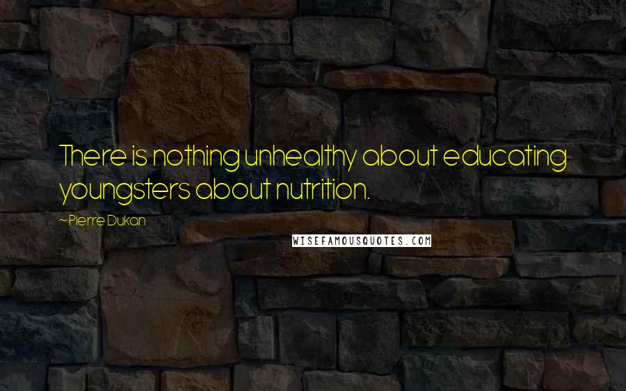 Pierre Dukan quotes: There is nothing unhealthy about educating youngsters about nutrition.