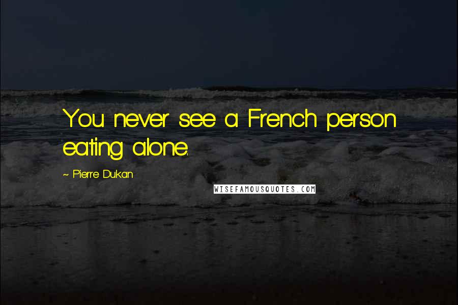Pierre Dukan quotes: You never see a French person eating alone.