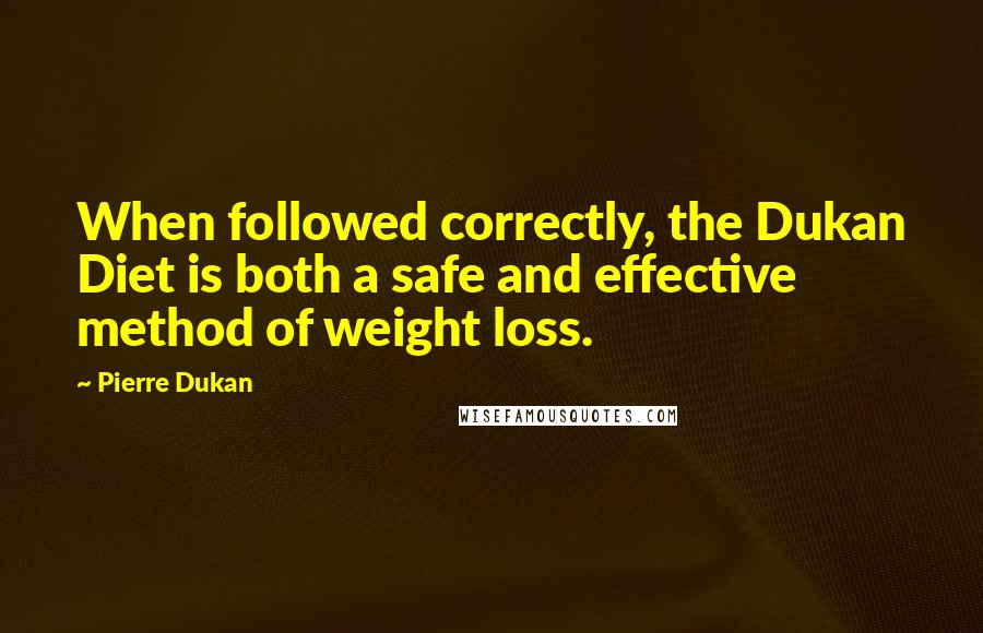 Pierre Dukan quotes: When followed correctly, the Dukan Diet is both a safe and effective method of weight loss.