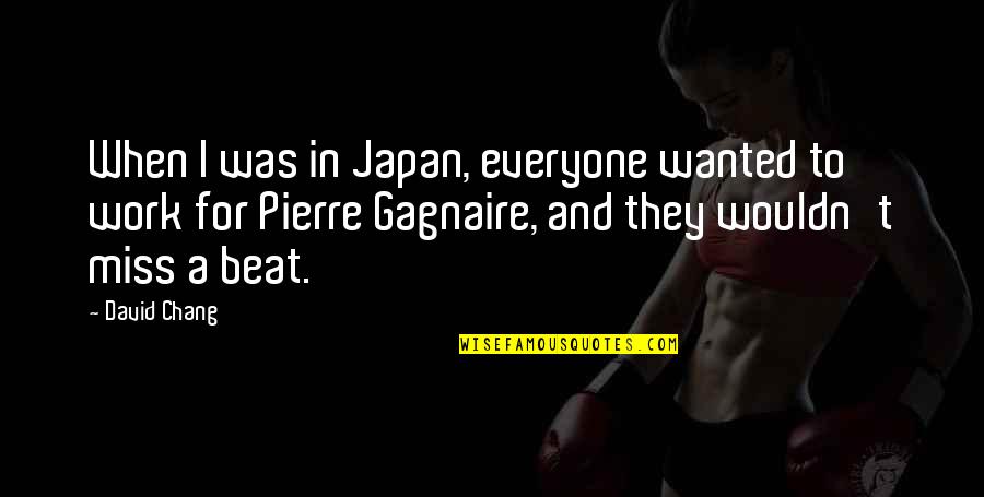 Pierre Gagnaire Quotes By David Chang: When I was in Japan, everyone wanted to