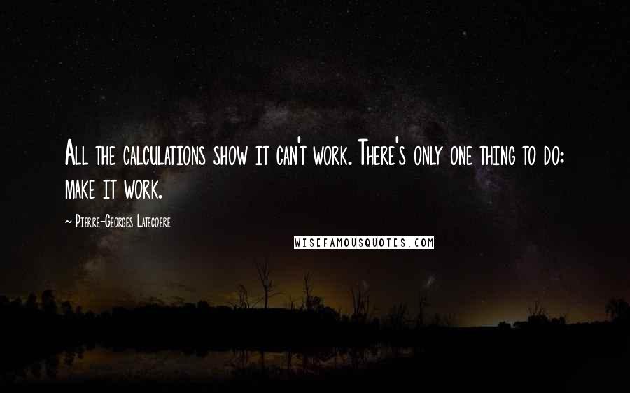 Pierre-Georges Latecoere quotes: All the calculations show it can't work. There's only one thing to do: make it work.