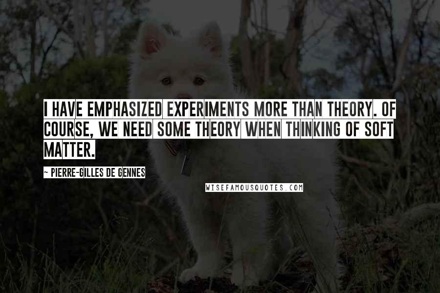 Pierre-Gilles De Gennes quotes: I have emphasized experiments more than theory. Of course, we need some theory when thinking of soft matter.