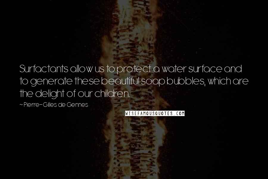 Pierre-Gilles De Gennes quotes: Surfactants allow us to protect a water surface and to generate these beautiful soap bubbles, which are the delight of our children.