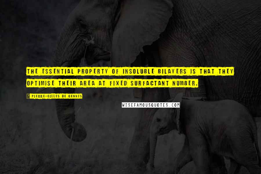 Pierre-Gilles De Gennes quotes: The essential property of insoluble bilayers is that they optimise their area at fixed surfactant number.