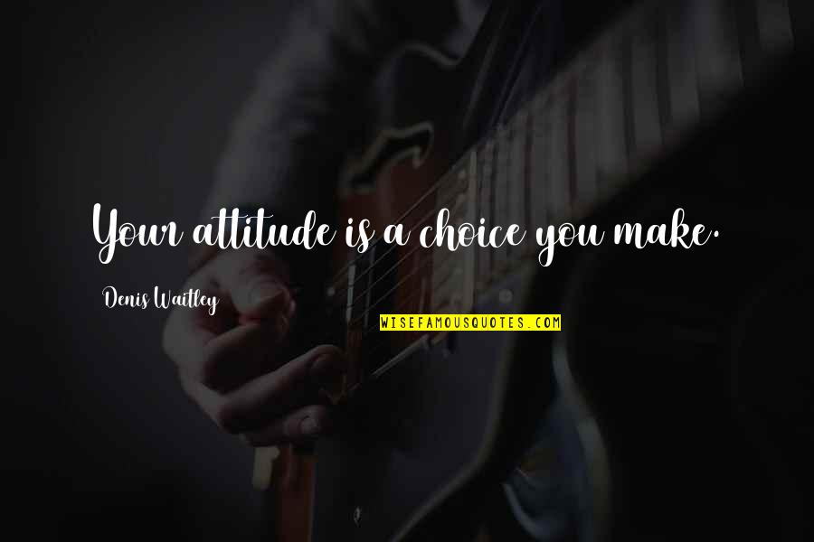 Pierre- Henri Bunel Quotes By Denis Waitley: Your attitude is a choice you make.