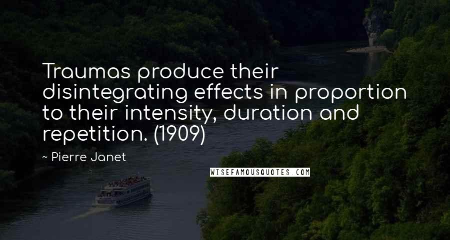 Pierre Janet quotes: Traumas produce their disintegrating effects in proportion to their intensity, duration and repetition. (1909)