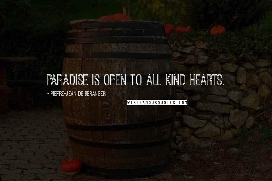 Pierre-Jean De Beranger quotes: Paradise is open to all kind hearts.