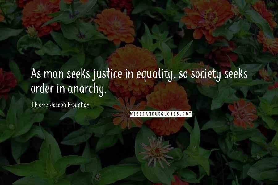 Pierre-Joseph Proudhon quotes: As man seeks justice in equality, so society seeks order in anarchy.