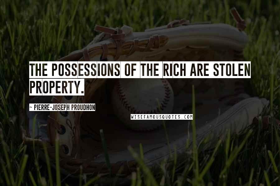 Pierre-Joseph Proudhon quotes: The possessions of the rich are stolen property.