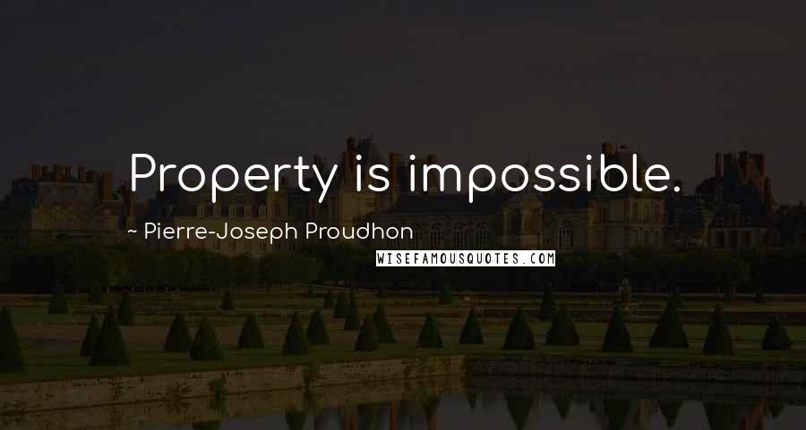 Pierre-Joseph Proudhon quotes: Property is impossible.