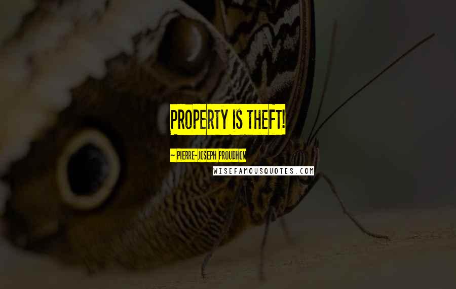 Pierre-Joseph Proudhon quotes: Property is theft!
