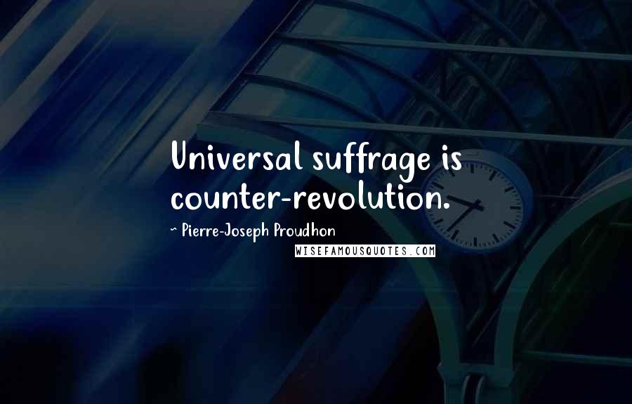 Pierre-Joseph Proudhon quotes: Universal suffrage is counter-revolution.