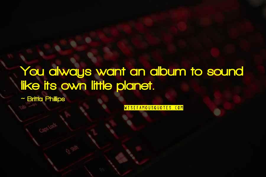 Pierre Koenig Quotes By Britta Phillips: You always want an album to sound like Pierre Koenig Quotes By Britta Phillips: You always want an album to sound like
