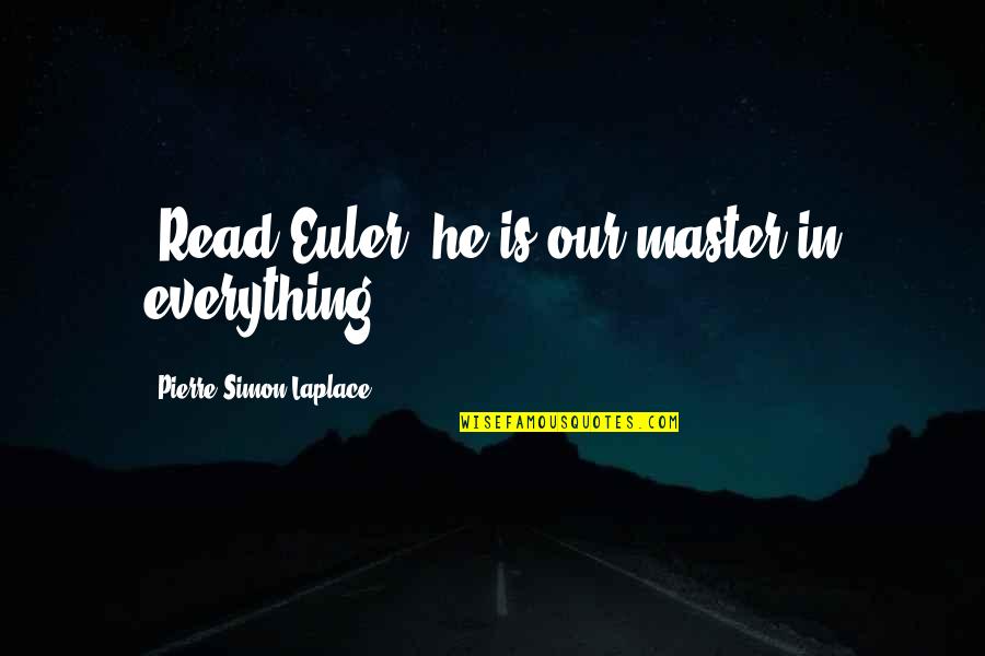 Pierre Laplace Quotes By Pierre-Simon Laplace: "Read Euler: he is our master in everything." Pierre Laplace Quotes By Pierre-Simon Laplace: "Read Euler: he is our master in everything."