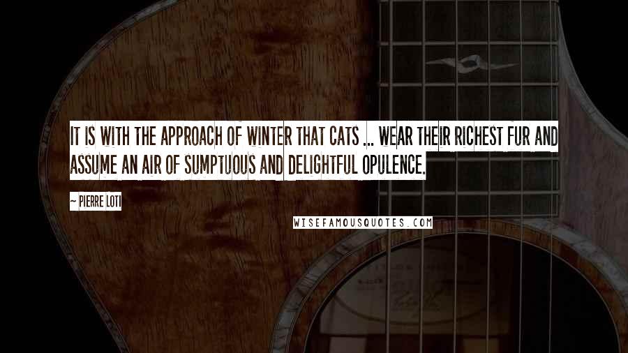 Pierre Loti quotes: It is with the approach of winter that cats ... wear their richest fur and assume an air of sumptuous and delightful opulence. Pierre Loti quotes: It is with the approach of winter that cats ... wear their richest fur and assume an air of sumptuous and delightful opulence.