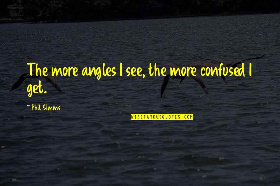 Pierre M. Omidyar Quotes By Phil Simms: The more angles I see, the more confused