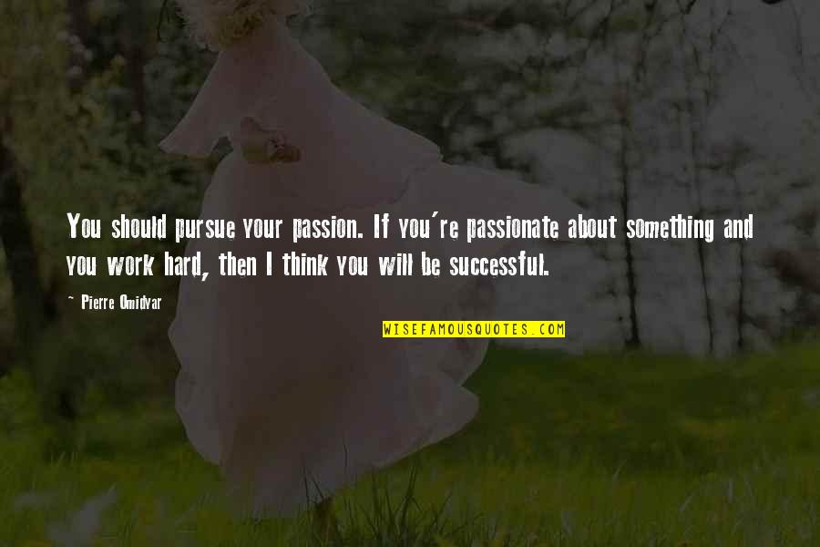 Pierre M. Omidyar Quotes By Pierre Omidyar: You should pursue your passion. If you're passionate