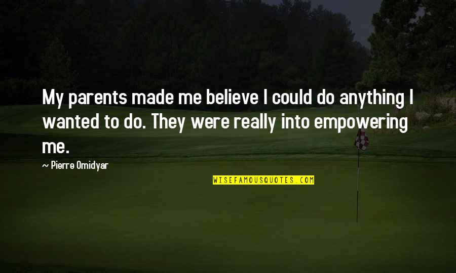Pierre M. Omidyar Quotes By Pierre Omidyar: My parents made me believe I could do