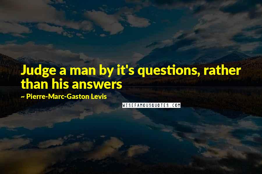 Pierre-Marc-Gaston Levis quotes: Judge a man by it's questions, rather than his answers