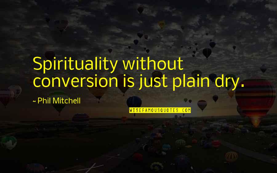 Pierre Monteux Quotes By Phil Mitchell: Spirituality without conversion is just plain dry.