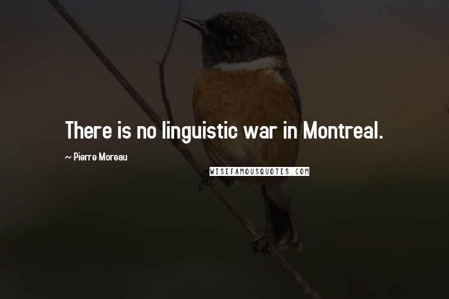 Pierre Moreau quotes: There is no linguistic war in Montreal.