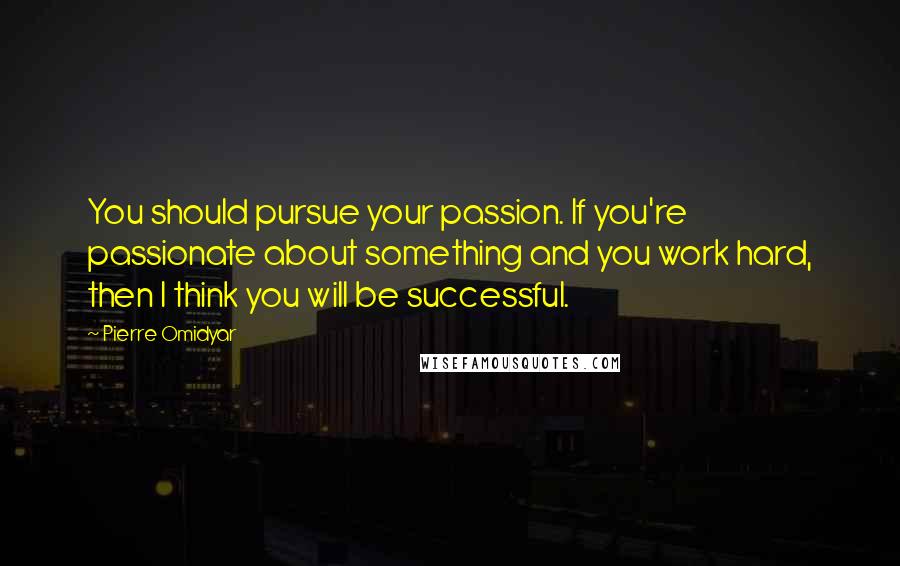 Pierre Omidyar quotes: You should pursue your passion. If you're passionate about something and you work hard, then I think you will be successful.