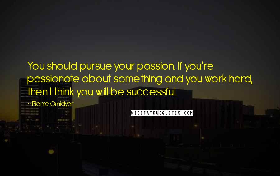 Pierre Omidyar quotes: You should pursue your passion. If you're passionate about something and you work hard, then I think you will be successful. Pierre Omidyar quotes: You should pursue your passion. If you're passionate about something and you work hard, then I think you will be successful.