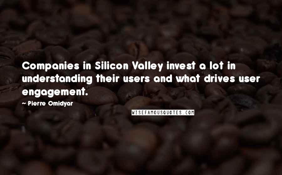 Pierre Omidyar quotes: Companies in Silicon Valley invest a lot in understanding their users and what drives user engagement.