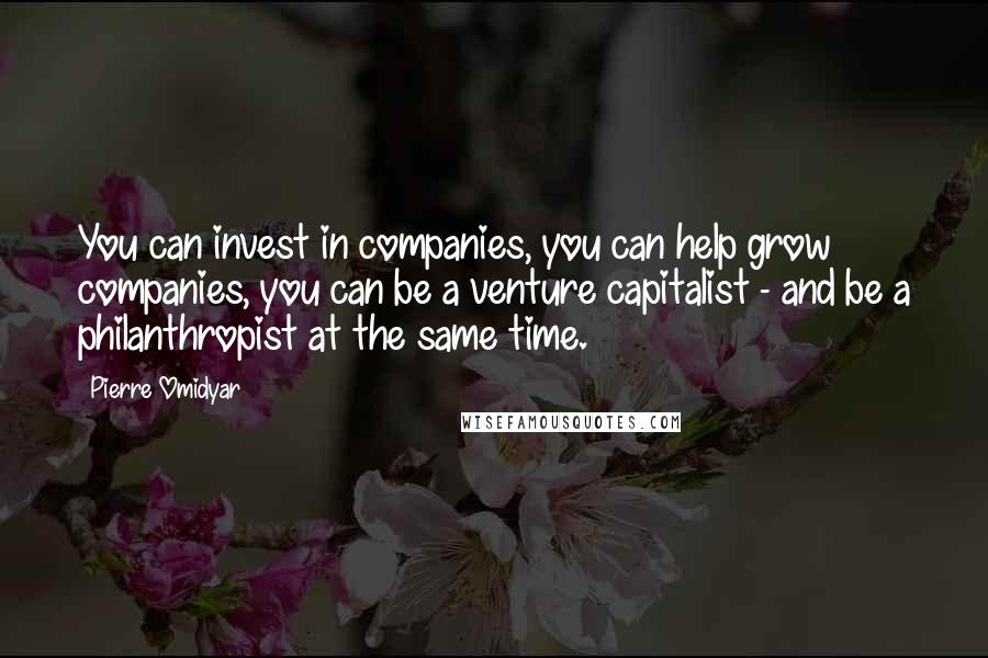 Pierre Omidyar quotes: You can invest in companies, you can help grow companies, you can be a venture capitalist - and be a philanthropist at the same time. Pierre Omidyar quotes: You can invest in companies, you can help grow companies, you can be a venture capitalist - and be a philanthropist at the same time.