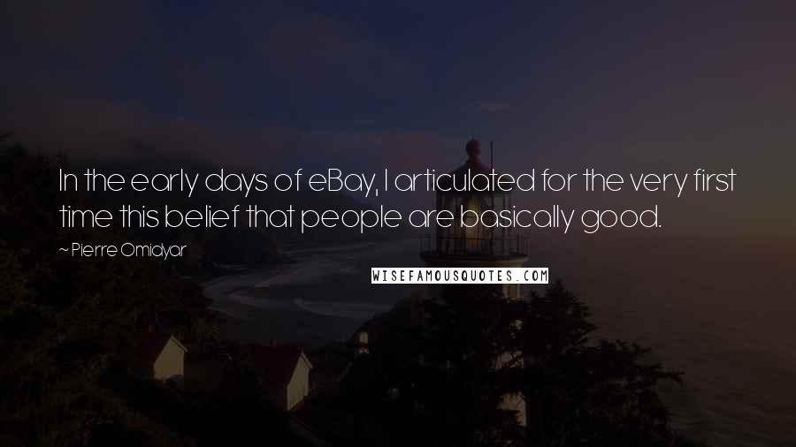 Pierre Omidyar quotes: In the early days of eBay, I articulated for the very first time this belief that people are basically good.