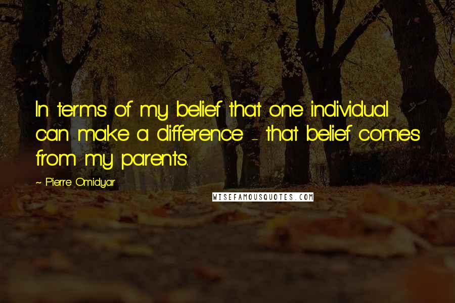 Pierre Omidyar quotes: In terms of my belief that one individual can make a difference - that belief comes from my parents.