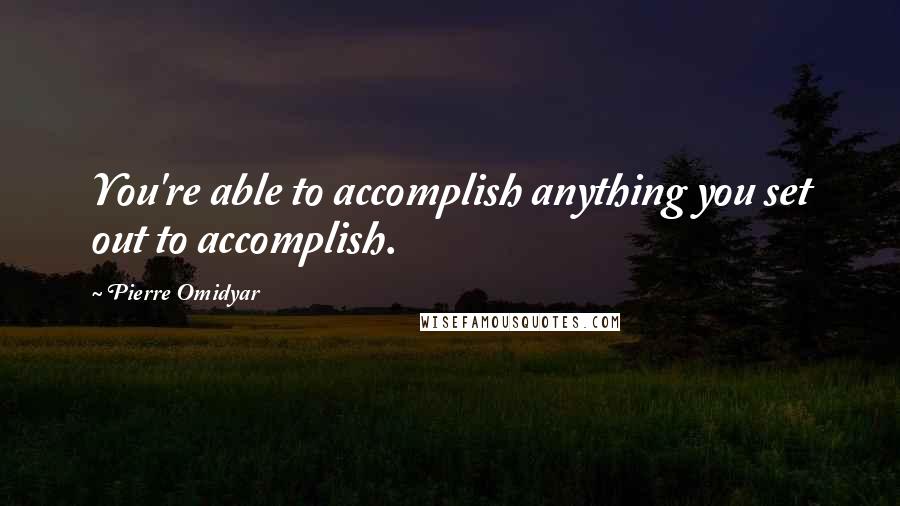 Pierre Omidyar quotes: You're able to accomplish anything you set out to accomplish.