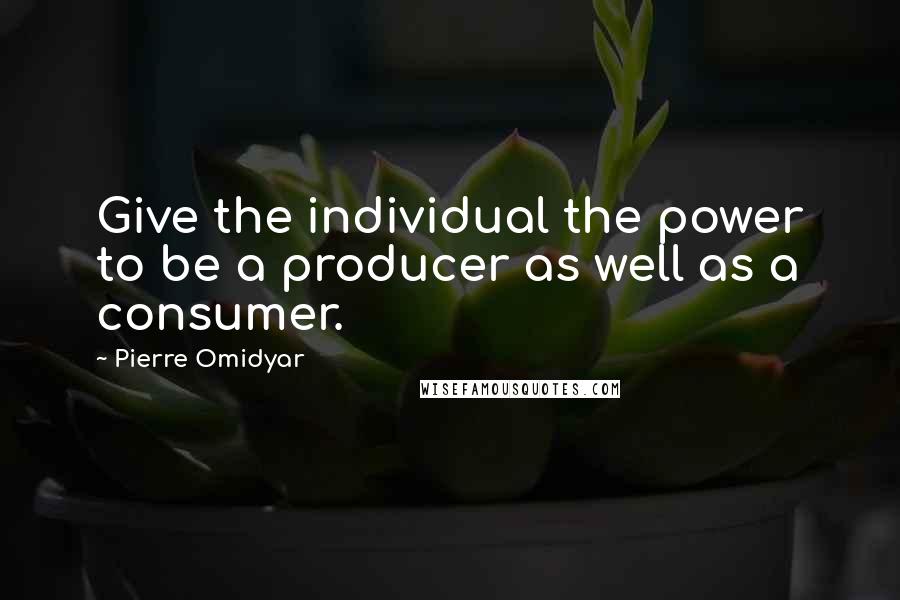 Pierre Omidyar quotes: Give the individual the power to be a producer as well as a consumer.
