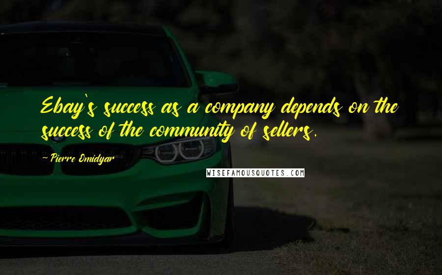 Pierre Omidyar quotes: Ebay's success as a company depends on the success of the community of sellers.