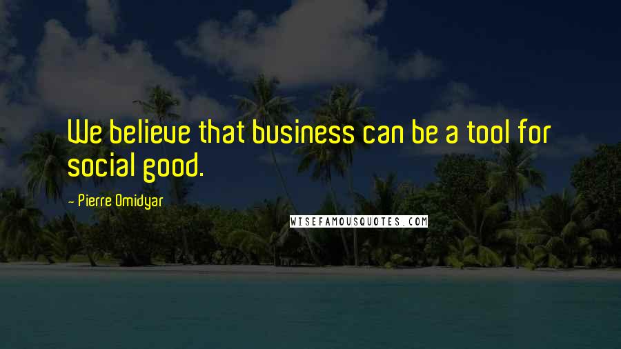Pierre Omidyar quotes: We believe that business can be a tool for social good.