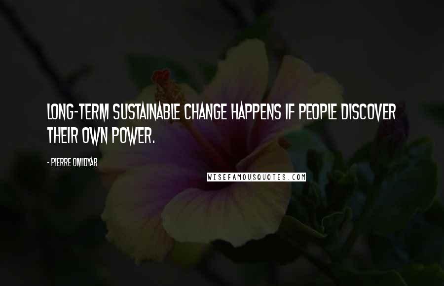 Pierre Omidyar quotes: Long-term sustainable change happens if people discover their own power.