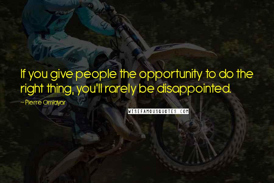 Pierre Omidyar quotes: If you give people the opportunity to do the right thing, you'll rarely be disappointed.