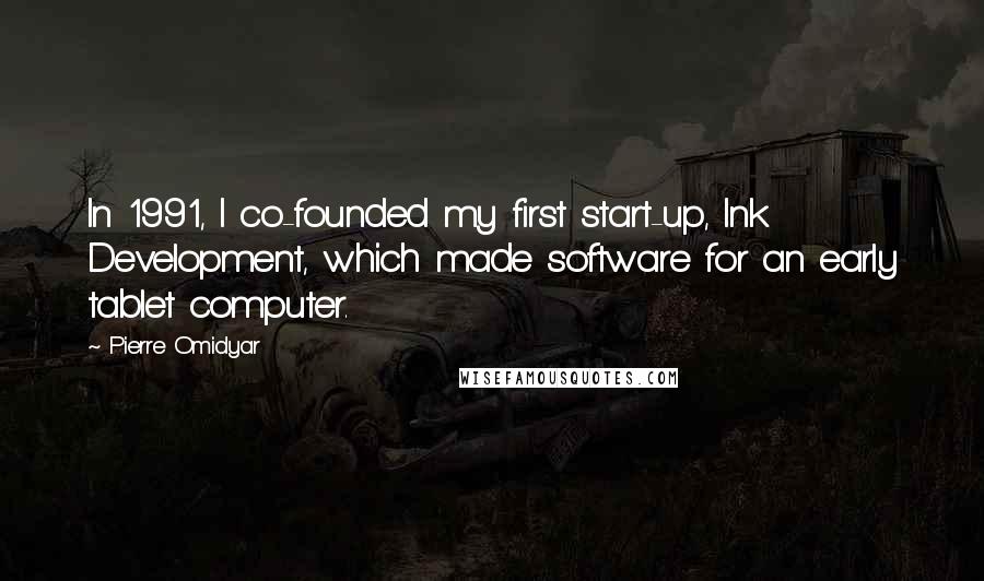 Pierre Omidyar quotes: In 1991, I co-founded my first start-up, Ink Development, which made software for an early tablet computer.