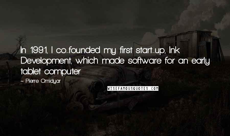 Pierre Omidyar quotes: In 1991, I co-founded my first start-up, Ink Development, which made software for an early tablet computer. Pierre Omidyar quotes: In 1991, I co-founded my first start-up, Ink Development, which made software for an early tablet computer.