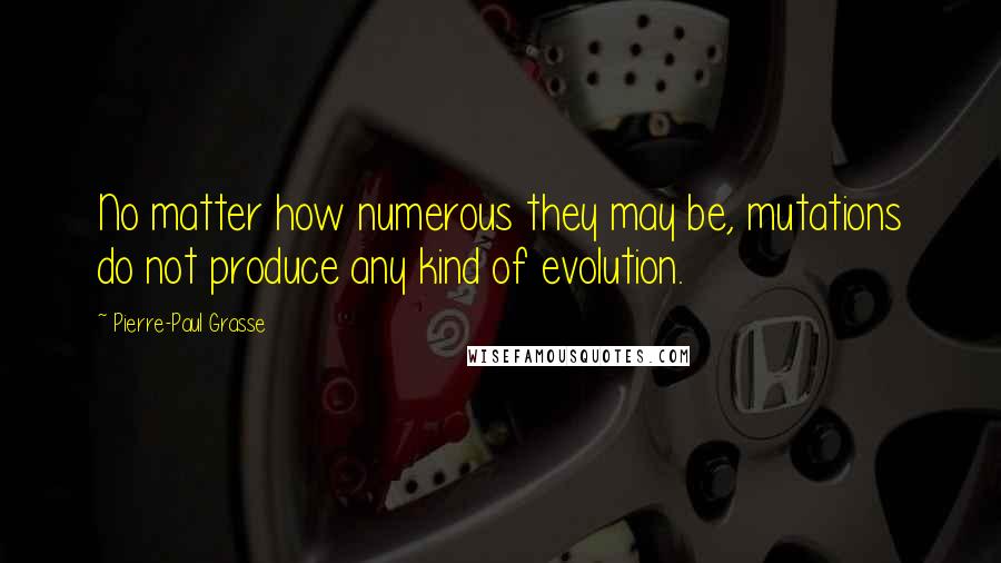 Pierre-Paul Grasse quotes: No matter how numerous they may be, mutations do not produce any kind of evolution. Pierre-Paul Grasse quotes: No matter how numerous they may be, mutations do not produce any kind of evolution.