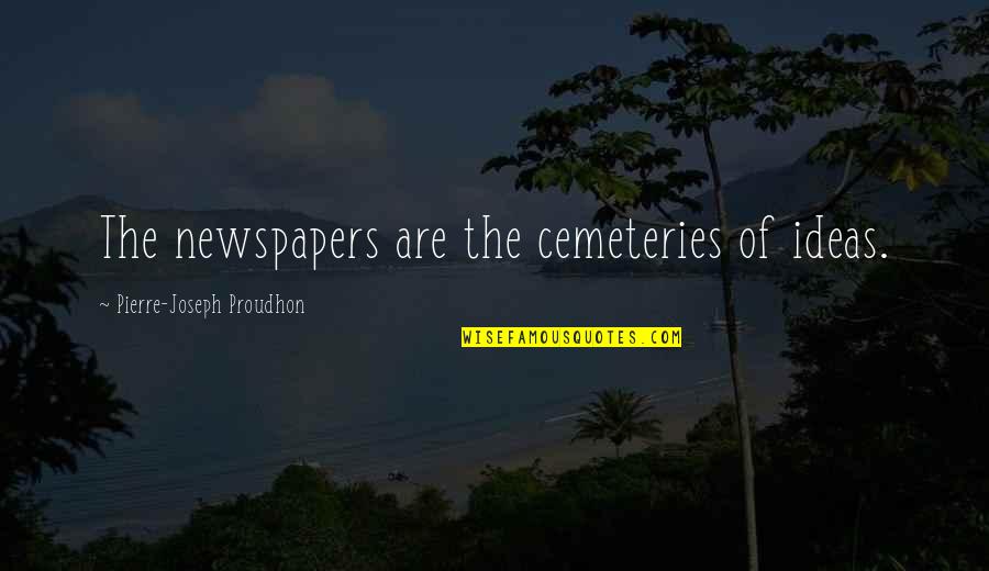Pierre Proudhon Quotes By Pierre-Joseph Proudhon: The newspapers are the cemeteries of ideas. Pierre Proudhon Quotes By Pierre-Joseph Proudhon: The newspapers are the cemeteries of ideas.