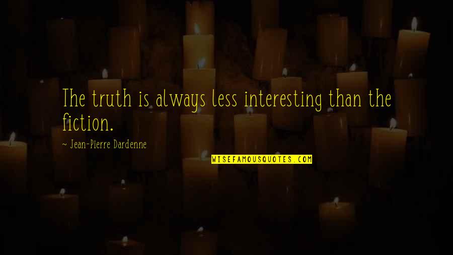 Pierre Quotes By Jean-Pierre Dardenne: The truth is always less interesting than the Pierre Quotes By Jean-Pierre Dardenne: The truth is always less interesting than the